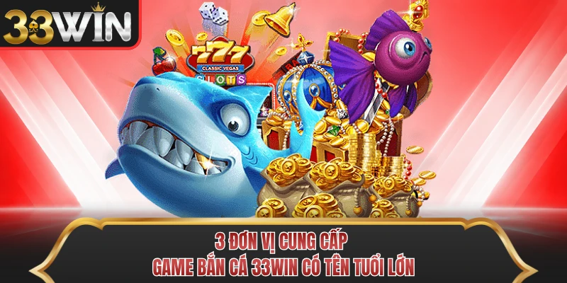 3 đơn vị cung cấp game bắn cá 33WIN có tên tuổi lớn 3 đơn vị cung cấp game bắn cá 33WIN có tên tuổi lớn
