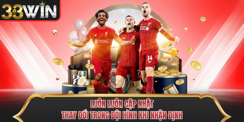 Luôn luôn cập nhật thay đổi trong đội hình khi nhận định Luôn luôn cập nhật thay đổi trong đội hình khi nhận định