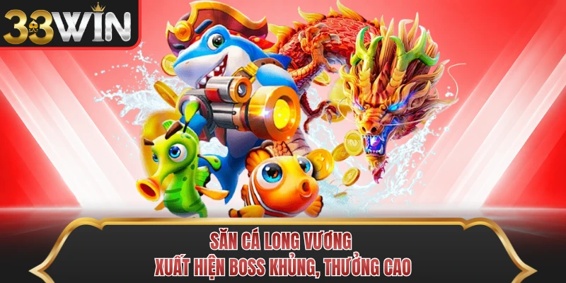 Săn cá Long Vương xuất hiện boss khủng, thưởng cao Săn cá Long Vương xuất hiện boss khủng, thưởng cao
