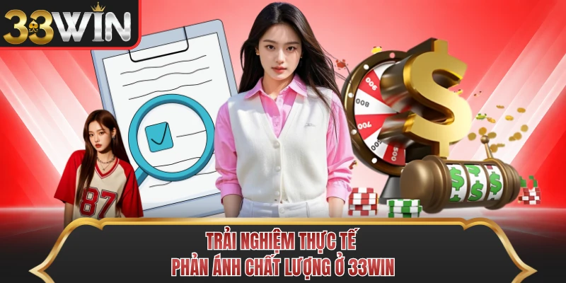 Trải nghiệm thực tế phản ánh chất lượng ở 33WIN Trải nghiệm thực tế phản ánh chất lượng ở 33WIN